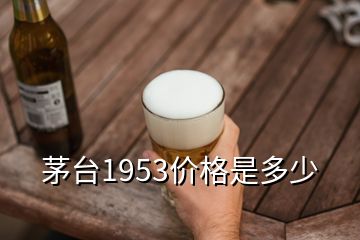 茅臺(tái)1953價(jià)格是多少
