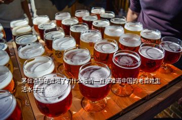 茅臺酒都是誰喝了為什么股價一直漲難道中國的老百姓生活水平提