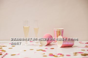 復試前給導師發了郵件 他回復說 好的 歡迎報考 并把他電話給我了