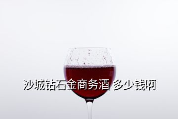 沙城鉆石金商務酒 多少錢啊