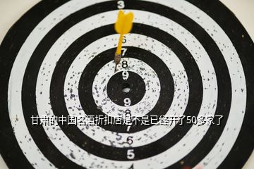 甘肅的中國名酒折扣店是不是已經開了50多家了