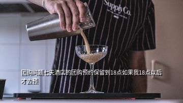 團(tuán)購(gòu)問題七天酒店的團(tuán)購(gòu)預(yù)約保留到18點(diǎn)如果我18點(diǎn)以后才去預(yù)