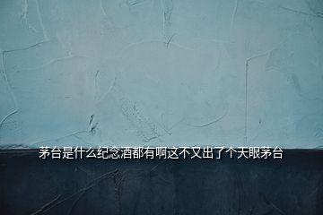 茅臺是什么紀念酒都有啊這不又出了個天眼茅臺