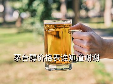 茅臺醇價格表誰知道謝謝