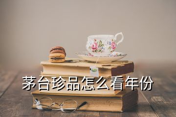 茅臺珍品怎么看年份