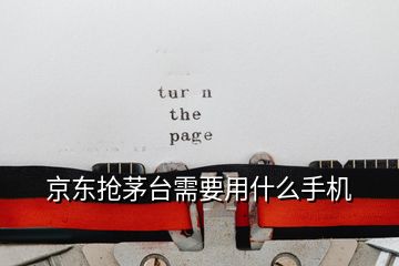 京東搶茅臺需要用什么手機