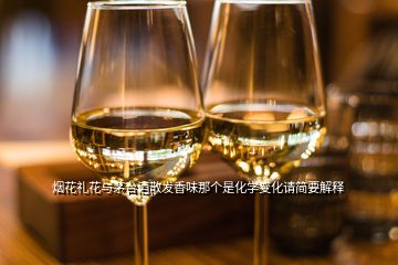 煙花禮花與茅臺(tái)酒散發(fā)香味那個(gè)是化學(xué)變化請(qǐng)簡(jiǎn)要解釋