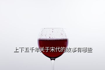 上下五千年關于宋代的故事有哪些
