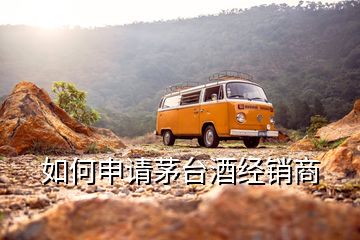 如何申請茅臺酒經(jīng)銷商