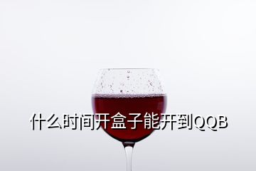 什么時間開盒子能開到QQB