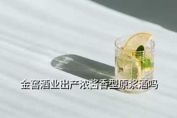 金窖酒業出產濃醬香型原漿酒嗎
