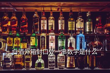 白酒外箱封口處一串數字是什么