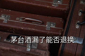 茅臺(tái)酒漏了能否退換