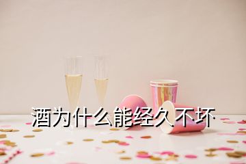 酒為什么能經久不壞