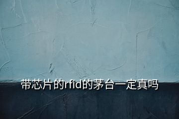 帶芯片的rfid的茅臺一定真嗎