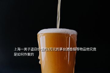 上海一男子盜竊價(jià)值約3萬元的茅臺酒香煙等物品他究竟是如何作案的