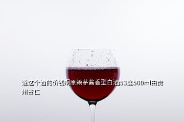 道這個酒的價錢啊原賴茅醬香型白酒53度500ml由貴州省仁