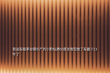 我這有瓶茅臺鎮出產的小酌仙酒50度濃香型放了有最少13年了