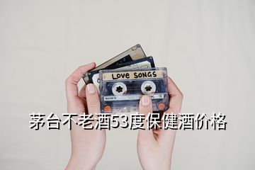 茅臺不老酒53度保健酒價格
