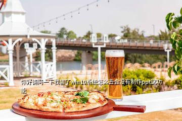 你好請問一下我裝了win10系統怎么去會沒有制作ppt這功能