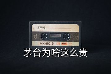 茅臺為啥這么貴