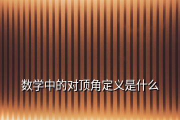 數學中的對頂角定義是什么