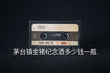 茅臺鎮金豬紀念酒多少錢一瓶