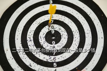 二零零二年的茅臺(tái)股份放到現(xiàn)在一股是多少錢