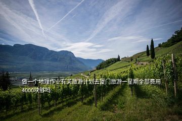 做一個地理作業有關旅游計劃去廈門旅游一星期全部費用4000塊夠嗎