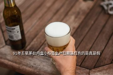 91年五星茅臺內盒小標簽生產日期是紅色的是真是假