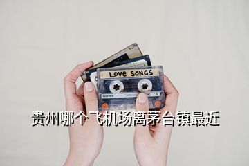 貴州哪個飛機場離茅臺鎮最近