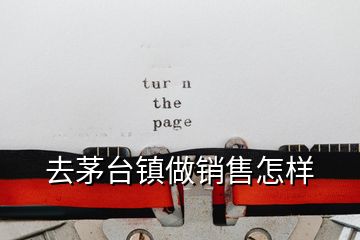 去茅臺鎮做銷售怎樣