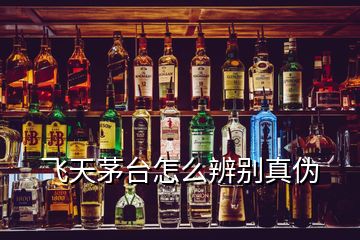 飛天茅臺怎么辨別真偽