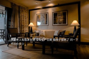家里老人有瓶茅臺酒 沒有生產日期 看樣子很老了 問一下市場價多少