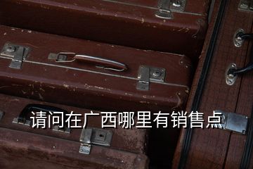 請(qǐng)問(wèn)在廣西哪里有銷售點(diǎn)