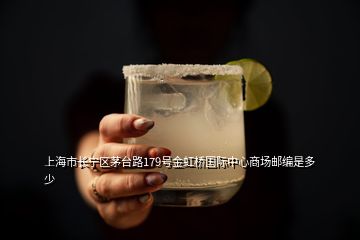 上海市長寧區茅臺路179號金虹橋國際中心商場郵編是多少