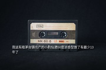 我這有瓶茅臺鎮出產的小酌仙酒50度濃香型放了有最少13年了