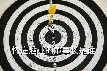 懷莊酒業的董事長是誰