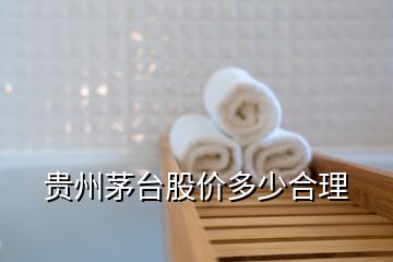 貴州茅臺(tái)股價(jià)多少合理