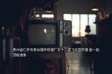貴州省仁懷市茅臺鎮懷橋酒廠五十三度飛天國賓酒 是一批頂帳酒條