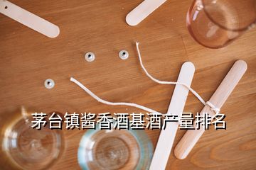 茅臺鎮醬香酒基酒產量排名