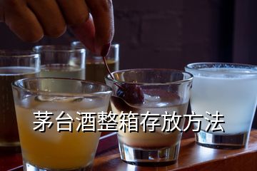 茅臺酒整箱存放方法