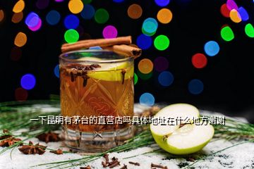 一下昆明有茅臺的直營店嗎具體地址在什么地方謝謝