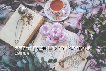 貴州茅臺酒廠集團出品酒名為茅鄉珍品酒的 52度 150ML 6