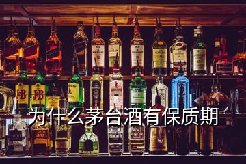 為什么茅臺酒有保質期