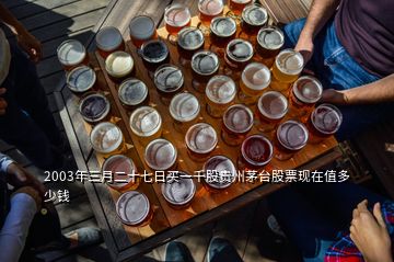 2003年三月二十七日買一千股貴州茅臺股票現在值多少錢