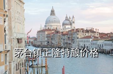 茅臺鎮正隆特釀價格