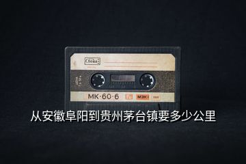 從安徽阜陽(yáng)到貴州茅臺(tái)鎮(zhèn)要多少公里