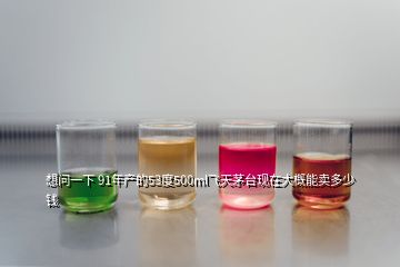 想問一下 91年產的53度500ml飛天茅臺現在大概能賣多少錢