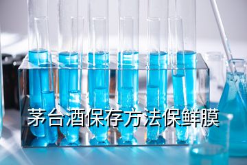 茅臺酒保存方法保鮮膜